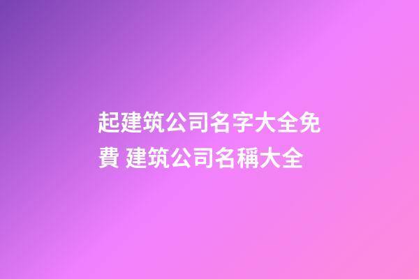 起建筑公司名字大全免費 建筑公司名稱大全